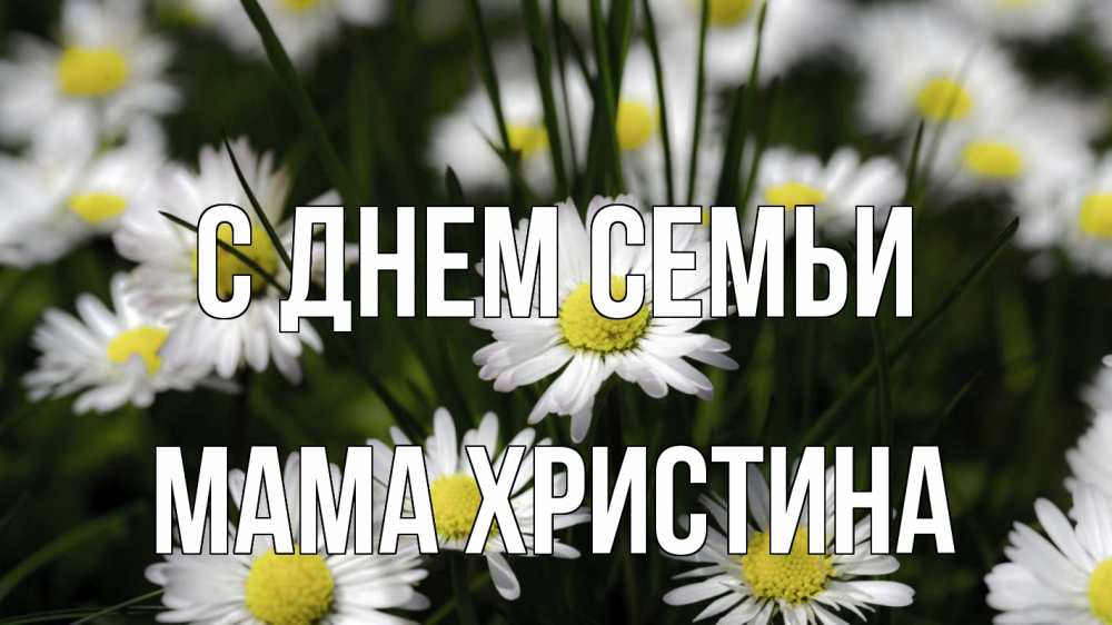 Открытка на каждый день с именем, Мама-Христина С днем семьи с днем семьи  2 Прикольная открытка с пожеланием онлайн скачать бесплатно 