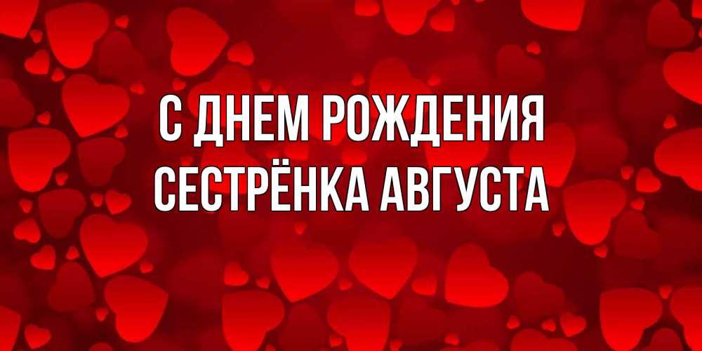 Открытка на каждый день с именем, Сестрёнка-Августа С днем рождения прекрасные сердечки на открытке с красным фоном Прикольная открытка с пожеланием онлайн скачать бесплатно 