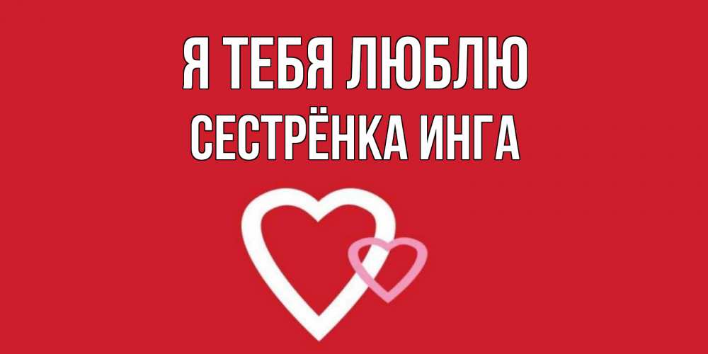 Открытка на каждый день с именем, Сестрёнка-Инга Я тебя люблю сердце Прикольная открытка с пожеланием онлайн скачать бесплатно 