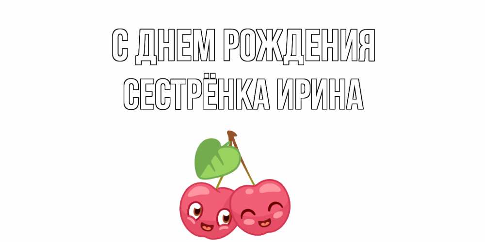 Открытка на каждый день с именем, Сестрёнка-Ирина С днем рождения вишенки Прикольная открытка с пожеланием онлайн скачать бесплатно 