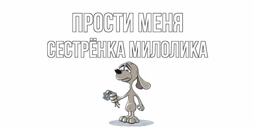 Открытка на каждый день с именем, Сестрёнка-Милолика Прости меня открытка прости меня серый пес Прикольная открытка с пожеланием онлайн скачать бесплатно 