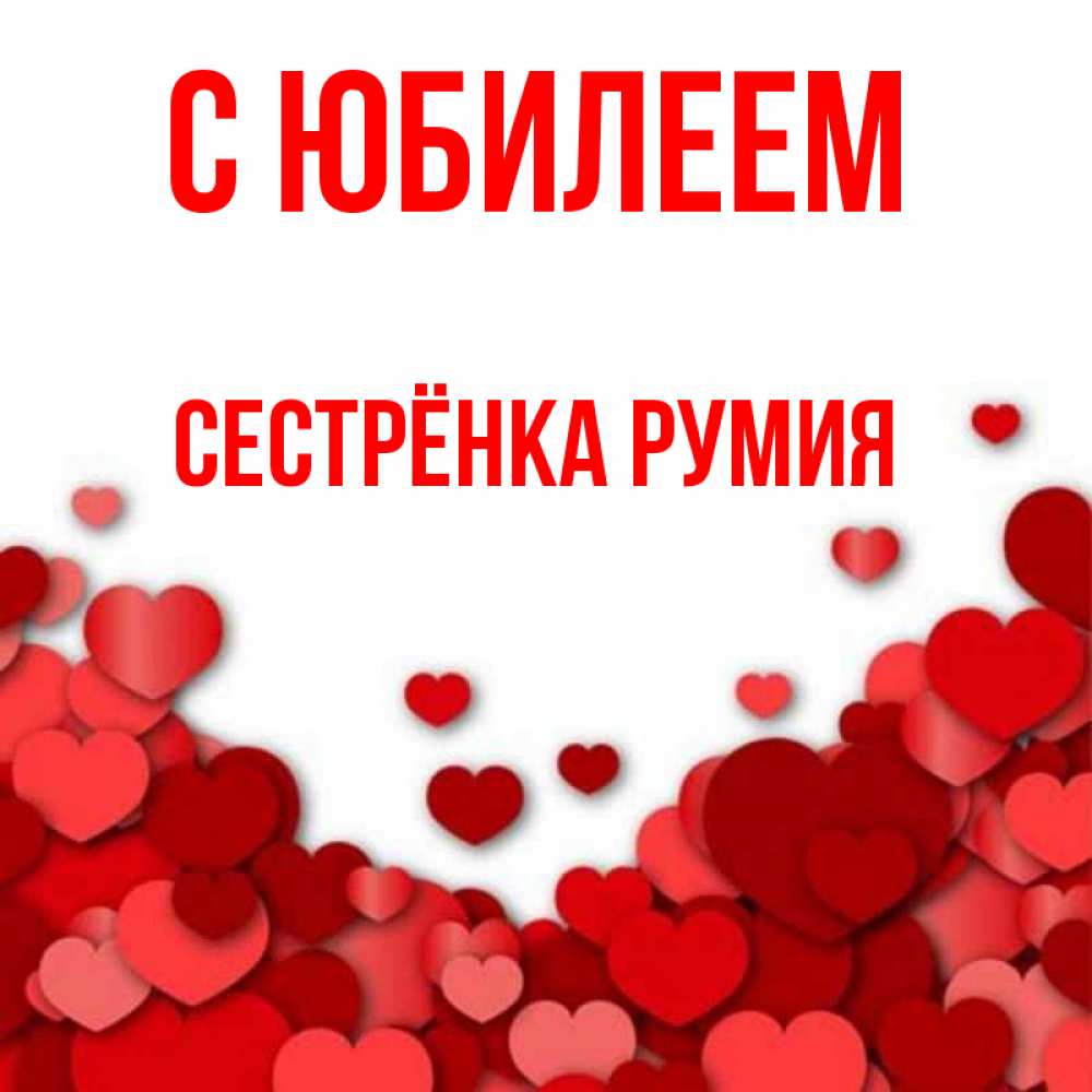Открытка на каждый день с именем, Сестрёнка-Румия С юбилеем много красных сердечек о любви Прикольная открытка с пожеланием онлайн скачать бесплатно 
