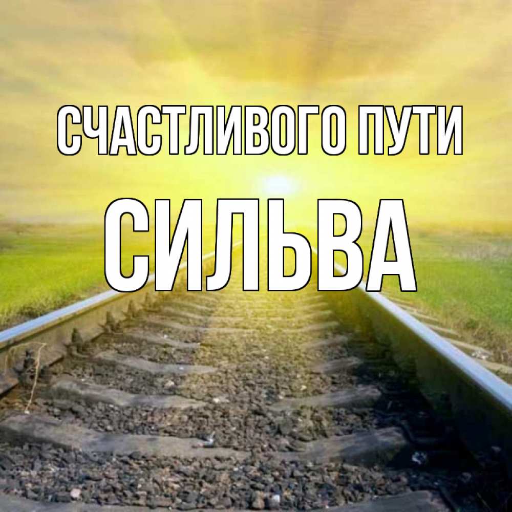 Открытка на каждый день с именем, Сильва Счастливого пути красивая железная дорога Прикольная открытка с пожеланием онлайн скачать бесплатно 