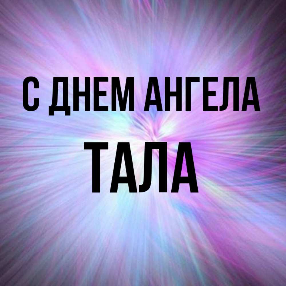 Открытка на каждый день с именем, Тала С днем ангела ангельский свет Прикольная открытка с пожеланием онлайн скачать бесплатно 