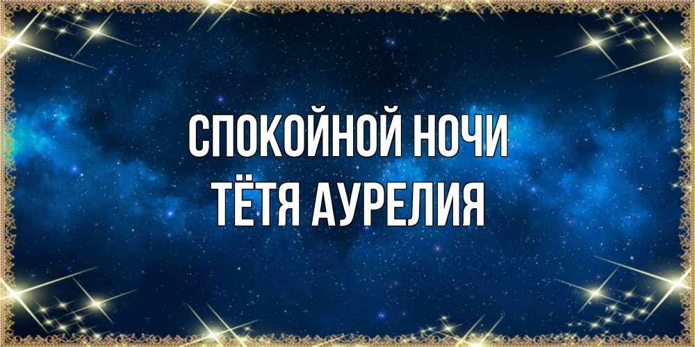 Открытка на каждый день с именем, Тётя-Аурелия Спокойной ночи спи моя радость усни Прикольная открытка с пожеланием онлайн скачать бесплатно 