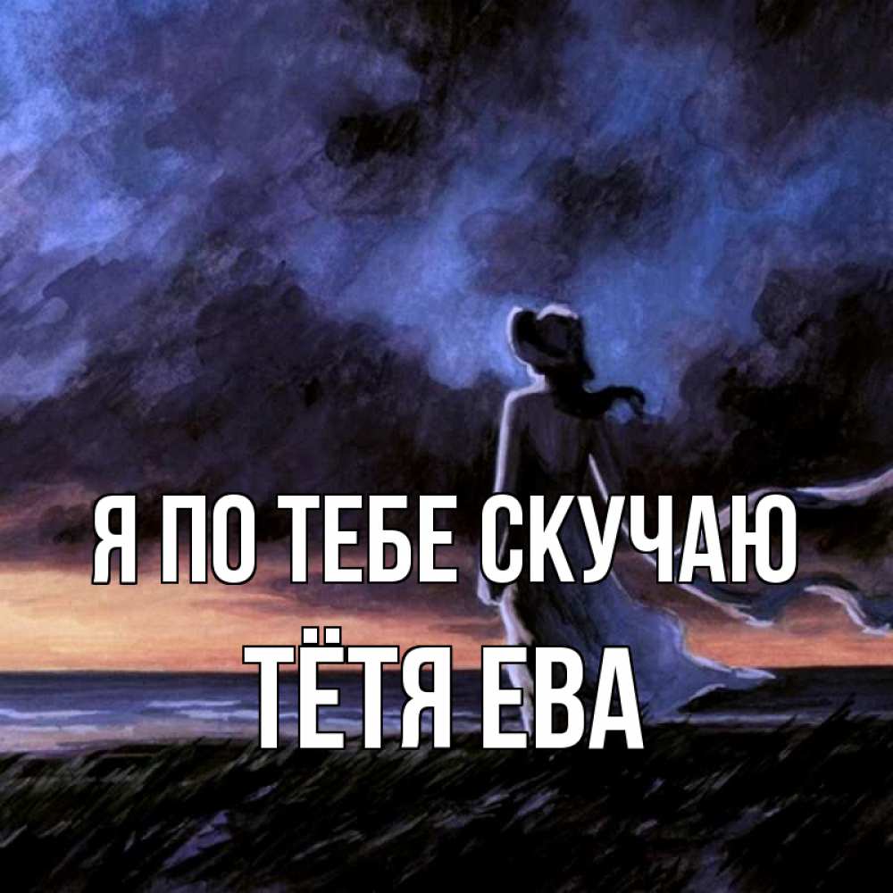 Открытка на каждый день с именем, Тётя-Ева Я по тебе скучаю тут 2 Прикольная открытка с пожеланием онлайн скачать бесплатно 