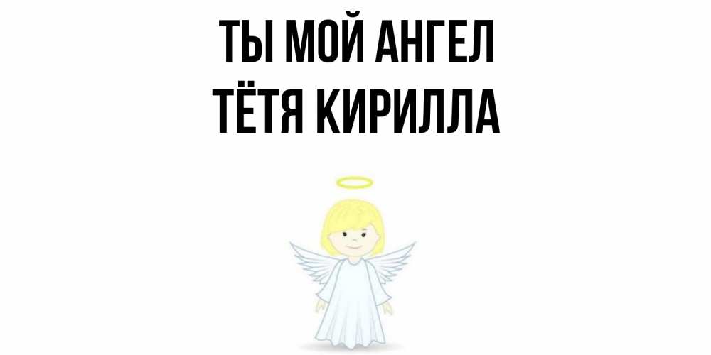 Открытка на каждый день с именем, Тётя-Кирилла Ты мой ангел ангел Прикольная открытка с пожеланием онлайн скачать бесплатно 