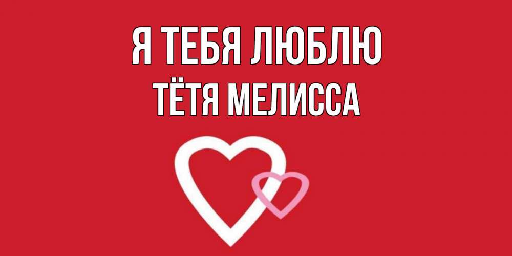 Открытка на каждый день с именем, Тётя-Мелисса Я тебя люблю сердце Прикольная открытка с пожеланием онлайн скачать бесплатно 