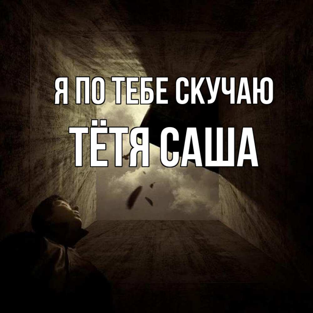 Открытка на каждый день с именем, Тётя-Саша Я по тебе скучаю тут Прикольная открытка с пожеланием онлайн скачать бесплатно 