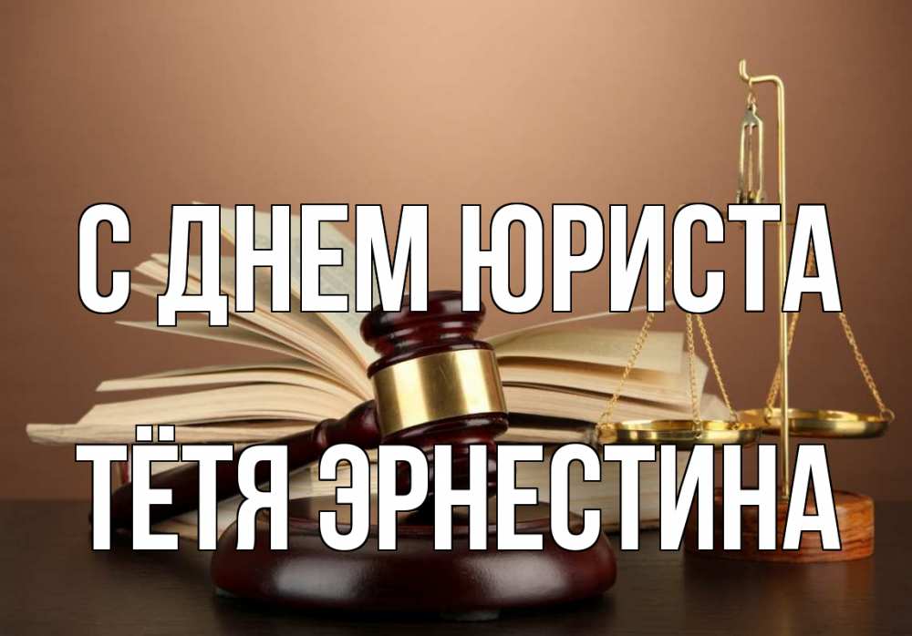 Открытка на каждый день с именем, Тётя-Эрнестина С днем юриста с днем юриста Прикольная открытка с пожеланием онлайн скачать бесплатно 
