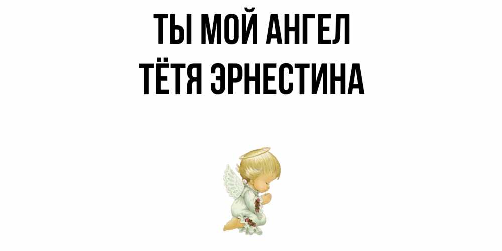 Открытка на каждый день с именем, Тётя-Эрнестина Ты мой ангел ангел Прикольная открытка с пожеланием онлайн скачать бесплатно 