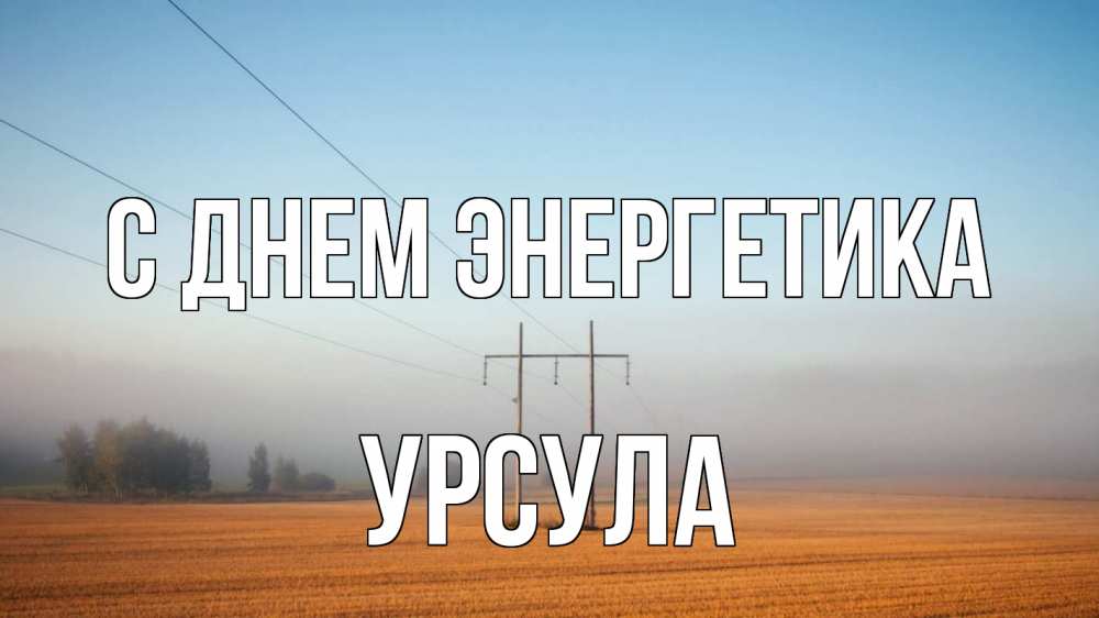 Открытка на каждый день с именем, Урсула С днем энергетика ЛЭП столбы Прикольная открытка с пожеланием онлайн скачать бесплатно 