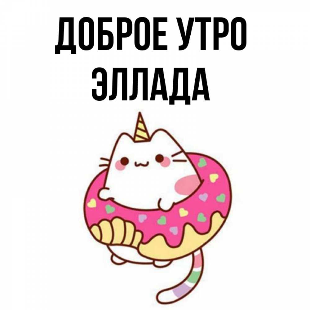Открытка на каждый день с именем, Эллада Доброе утро кот в бублике Прикольная открытка с пожеланием онлайн скачать бесплатно 
