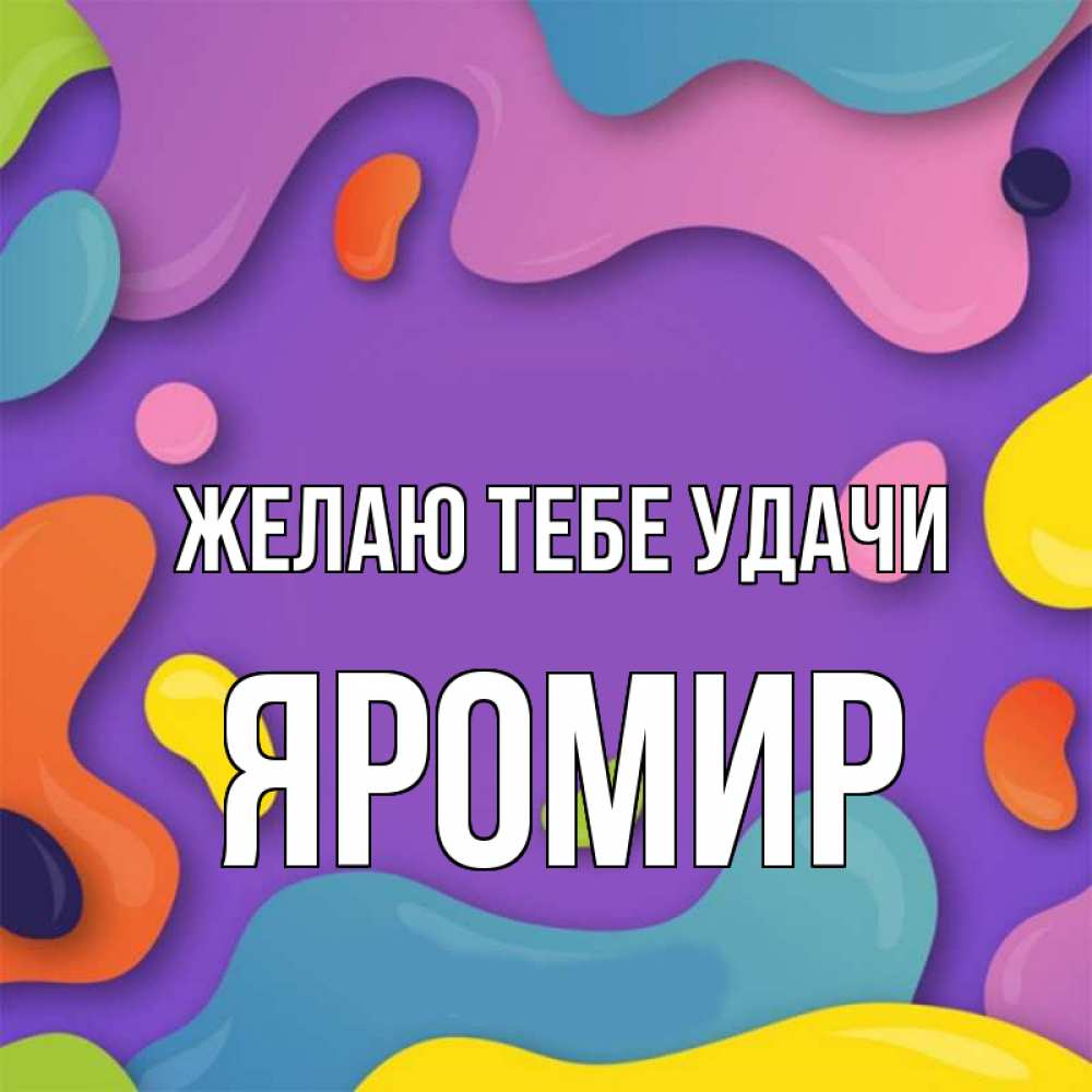 Открытка на каждый день с именем, Яромир Желаю тебе удачи абстрактное что то Прикольная открытка с пожеланием онлайн скачать бесплатно 