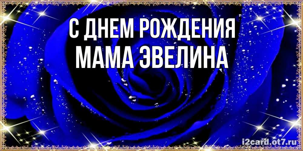 Открытка на каждый день с именем, Мама-Эвелина С днем рождения голубые цветы в росе Прикольная открытка с пожеланием онлайн скачать бесплатно 