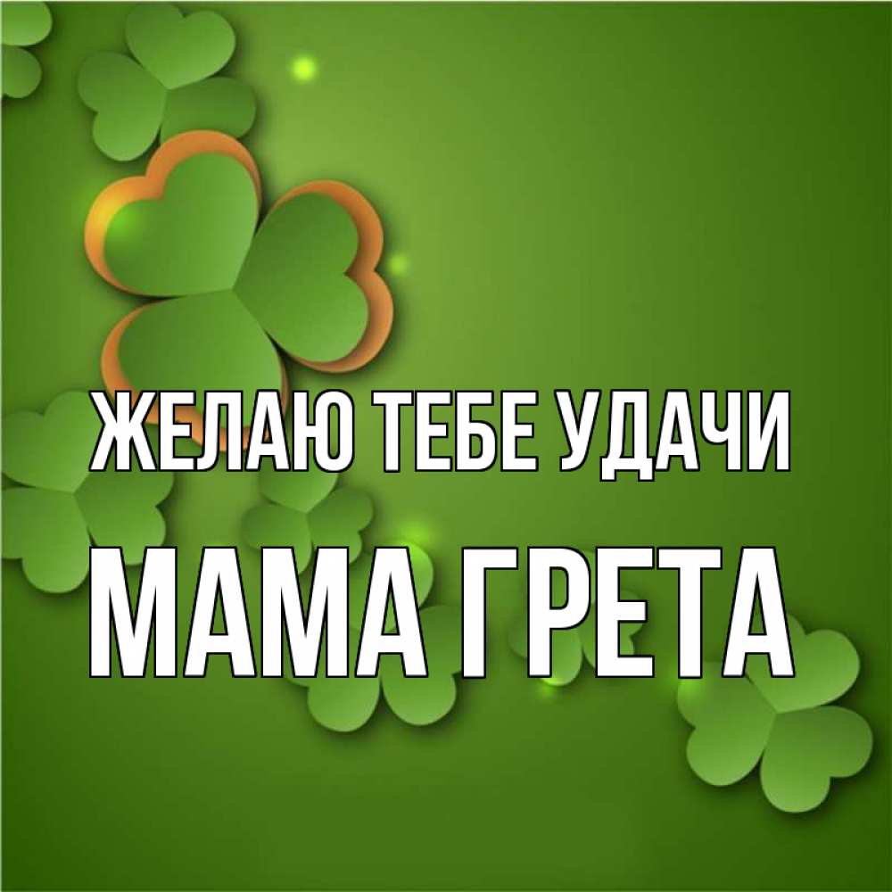 Открытка на каждый день с именем, Мама-Грета Желаю тебе удачи много трехлистных листочков клевера Прикольная открытка с пожеланием онлайн скачать бесплатно 