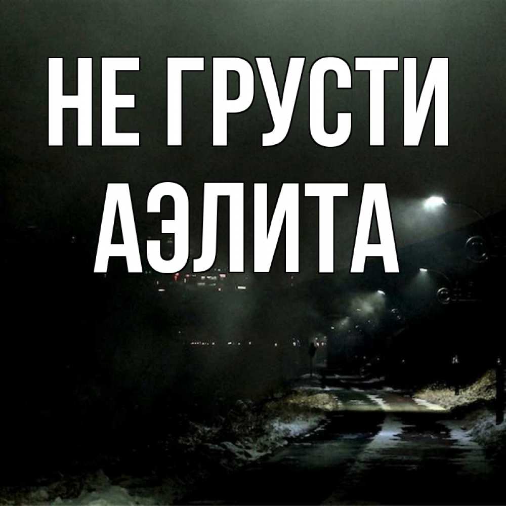 Открытка на каждый день с именем, Аэлита Не грусти фонари Прикольная открытка с пожеланием онлайн скачать бесплатно 