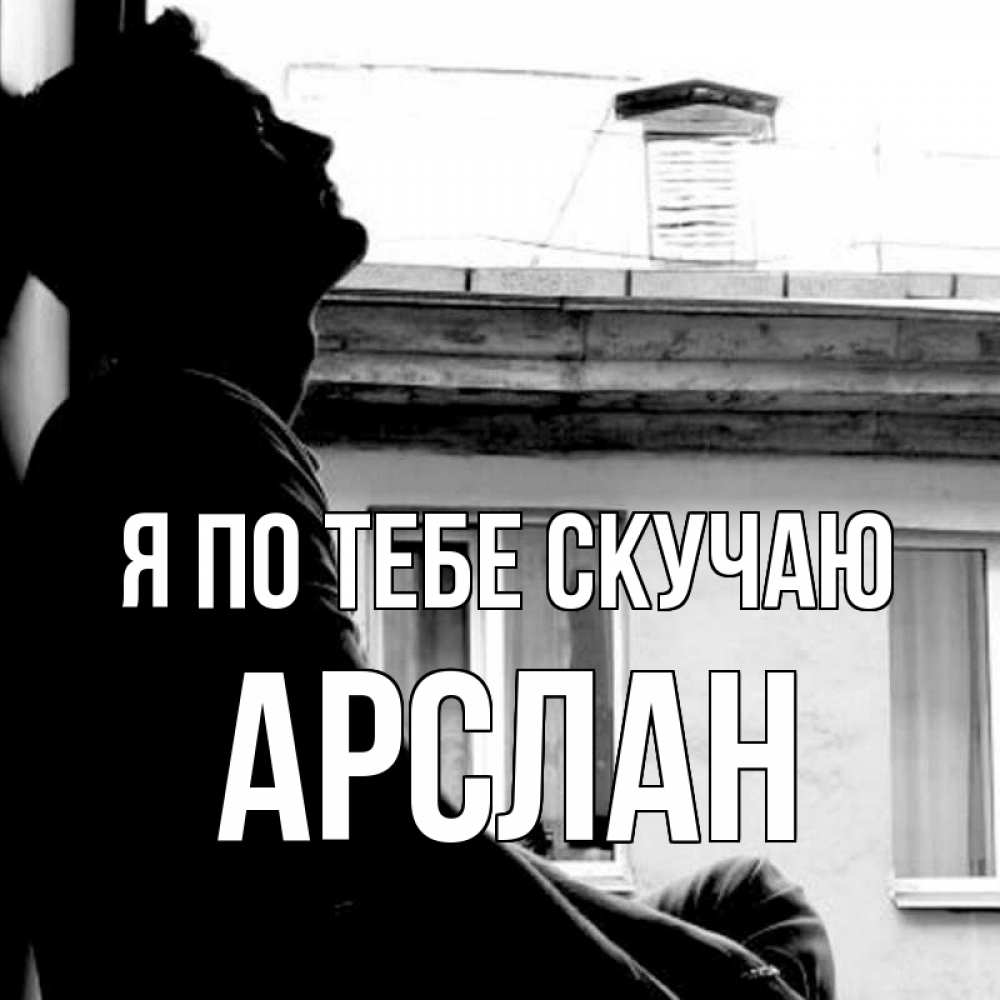 Открытка на каждый день с именем, Арслан Я по тебе скучаю скучно ему Прикольная открытка с пожеланием онлайн скачать бесплатно 