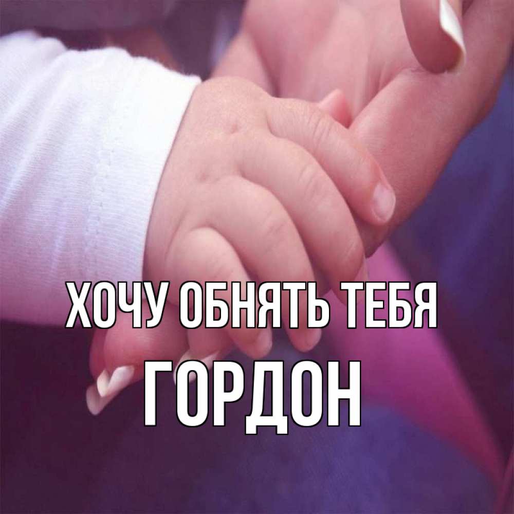 Открытка на каждый день с именем, Гордон Хочу обнять тебя мама с ребенком Прикольная открытка с пожеланием онлайн скачать бесплатно 