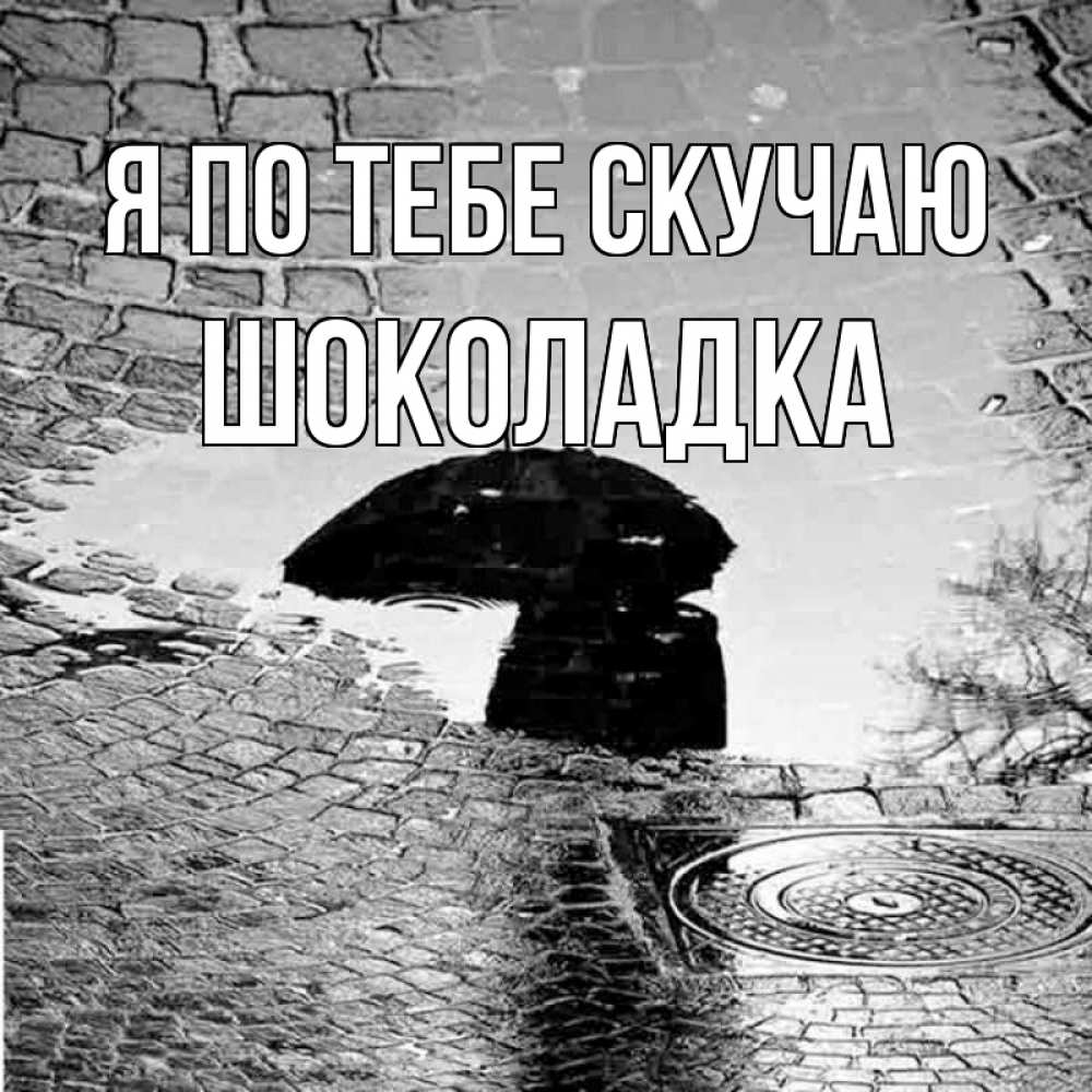 Открытка на каждый день с именем, Шоколадка Я по тебе скучаю зонт люк Прикольная открытка с пожеланием онлайн скачать бесплатно 