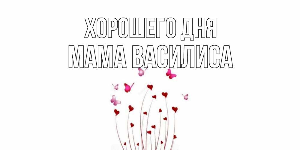 Открытка на каждый день с именем, Мама-Василиса Хорошего дня отличного дня Прикольная открытка с пожеланием онлайн скачать бесплатно 
