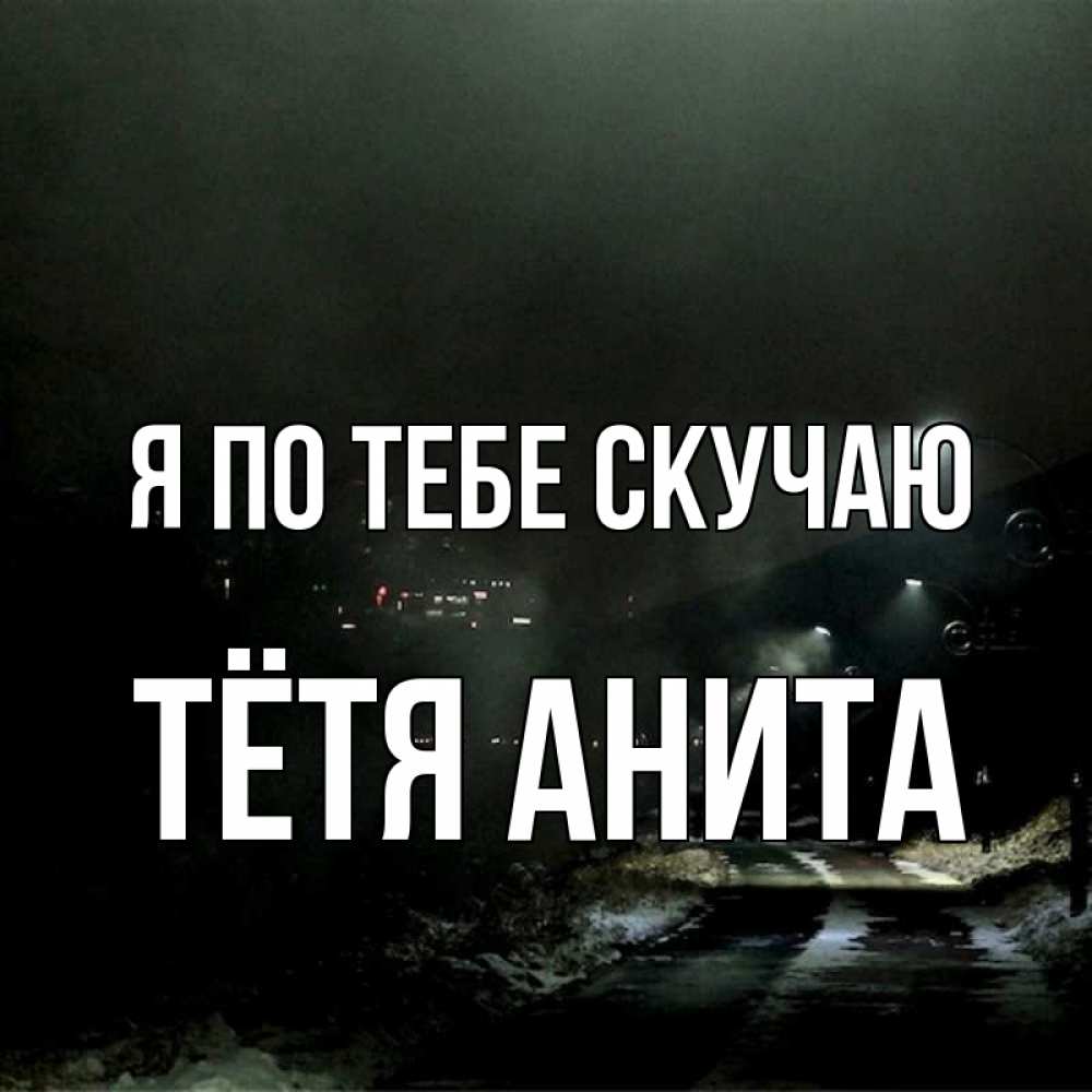 Открытка на каждый день с именем, Тётя-Анита Я по тебе скучаю окраина города Прикольная открытка с пожеланием онлайн скачать бесплатно 