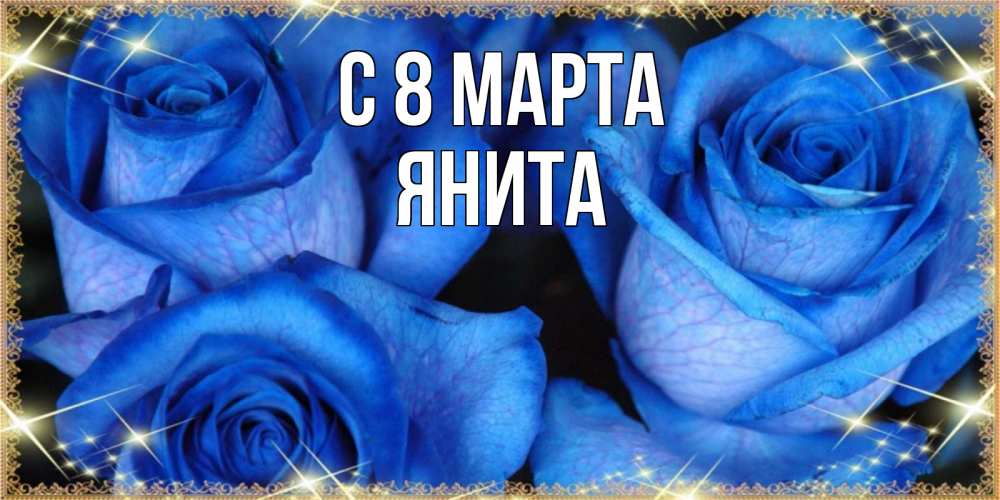 Открытка на каждый день с именем, Янита С 8 марта красивые розы для милых дам на международный женский день Прикольная открытка с пожеланием онлайн скачать бесплатно 