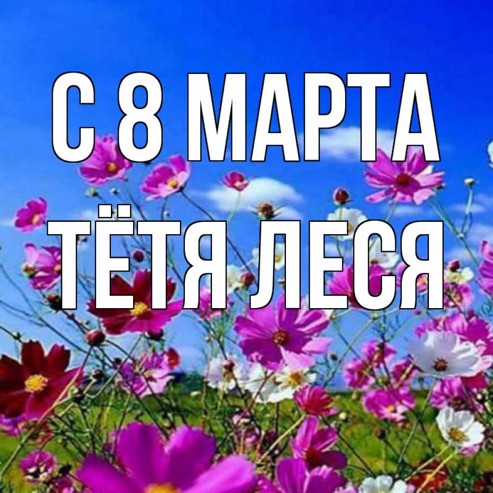 Открытка на каждый день с именем, Тётя-Леся С 8 марта цветы Прикольная открытка с пожеланием онлайн скачать бесплатно 