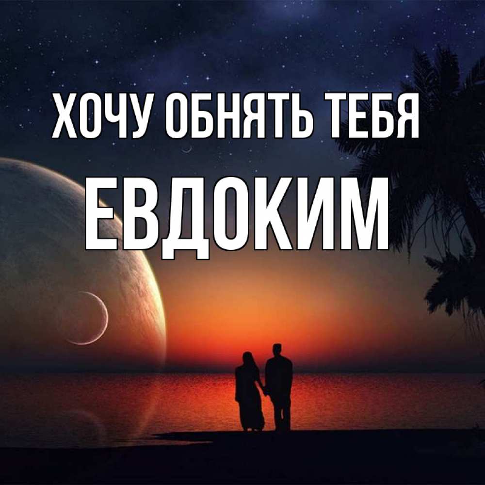 Открытка на каждый день с именем, Евдоким Хочу обнять тебя восход спутников Прикольная открытка с пожеланием онлайн скачать бесплатно 