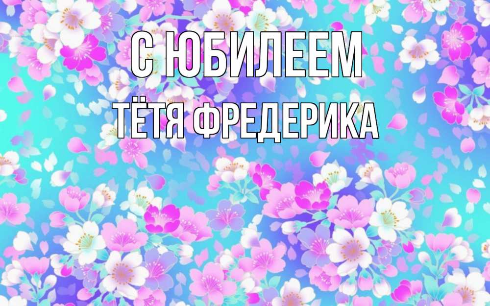 Открытка на каждый день с именем, Тётя-Фредерика С юбилеем открытка с заливкой Прикольная открытка с пожеланием онлайн скачать бесплатно 