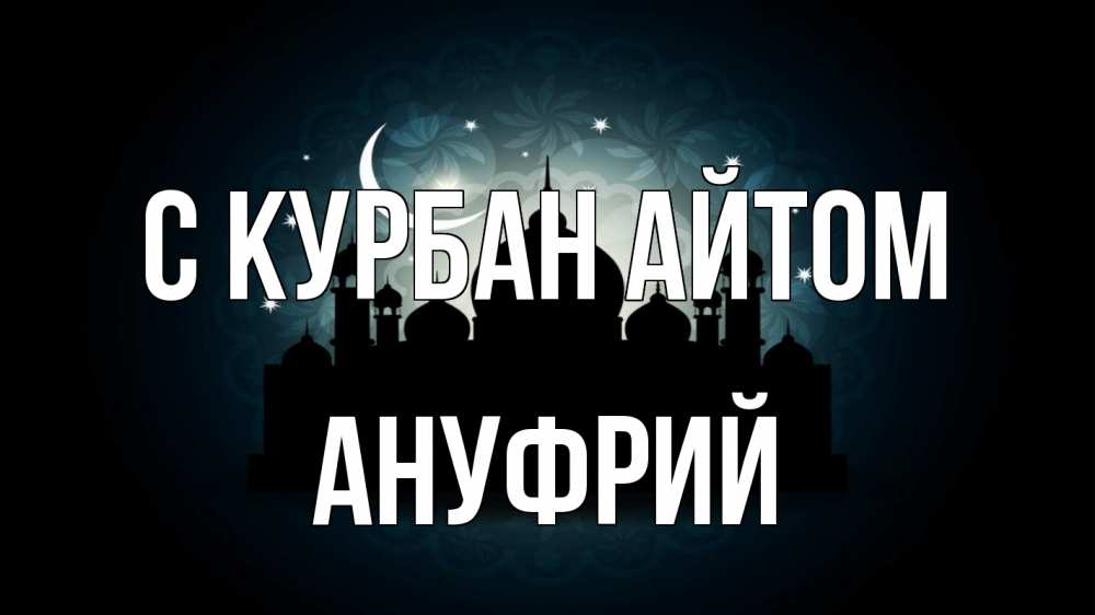 Открытка на каждый день с именем, Ануфрий С курбан айтом мечеть Прикольная открытка с пожеланием онлайн скачать бесплатно 