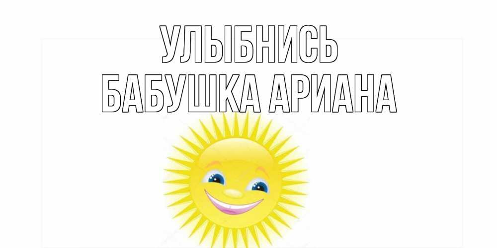 Открытка на каждый день с именем, Бабушка-Ариана Улыбнись пожелания позитивные Прикольная открытка с пожеланием онлайн скачать бесплатно 