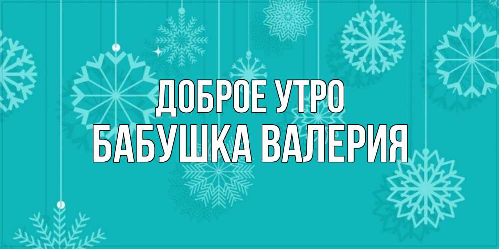 Открытка на каждый день с именем, Бабушка-Валерия Доброе утро открытка со снежинками Прикольная открытка с пожеланием онлайн скачать бесплатно 