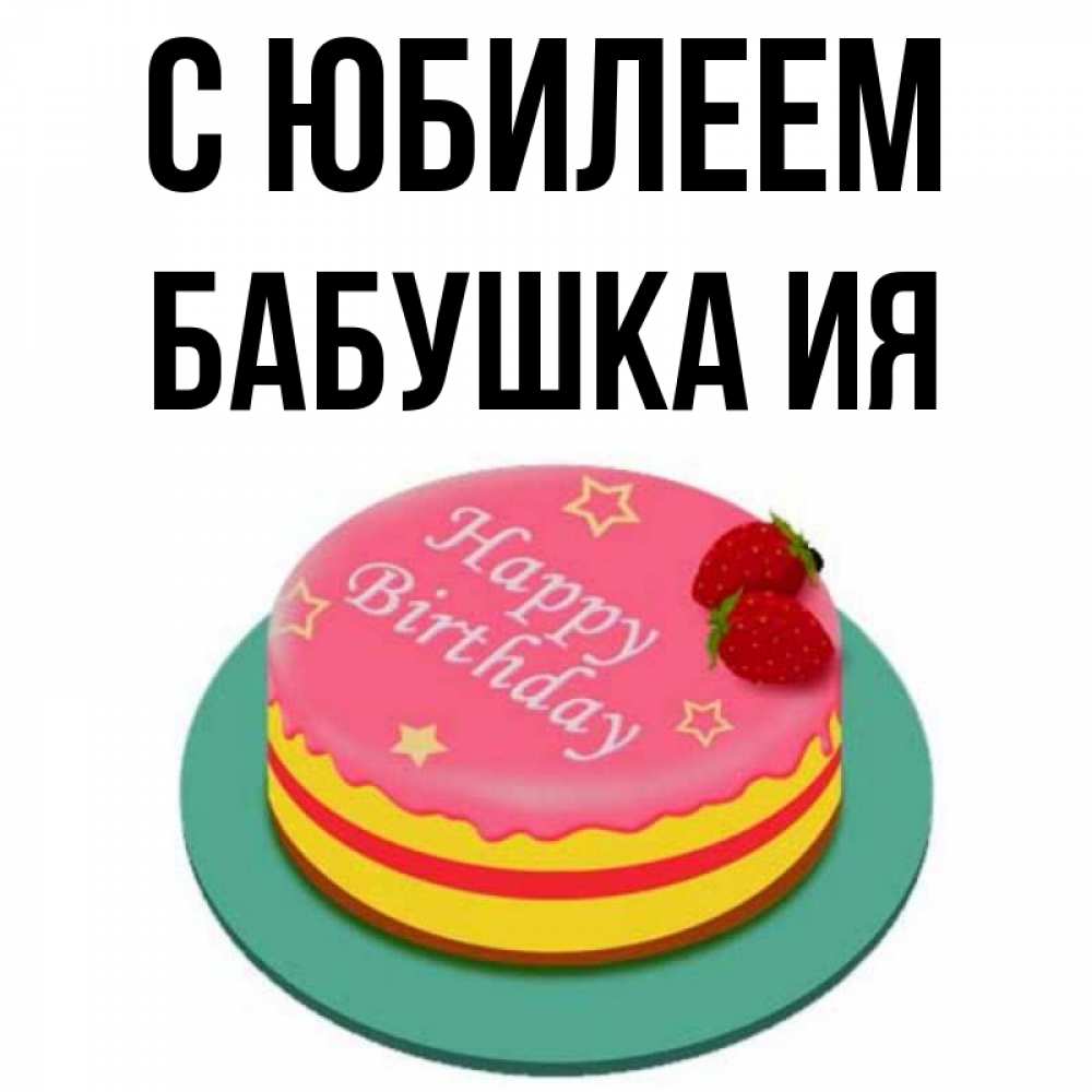 Открытка на каждый день с именем, Бабушка-Ия С юбилеем торт, клубника, днюха Прикольная открытка с пожеланием онлайн скачать бесплатно 