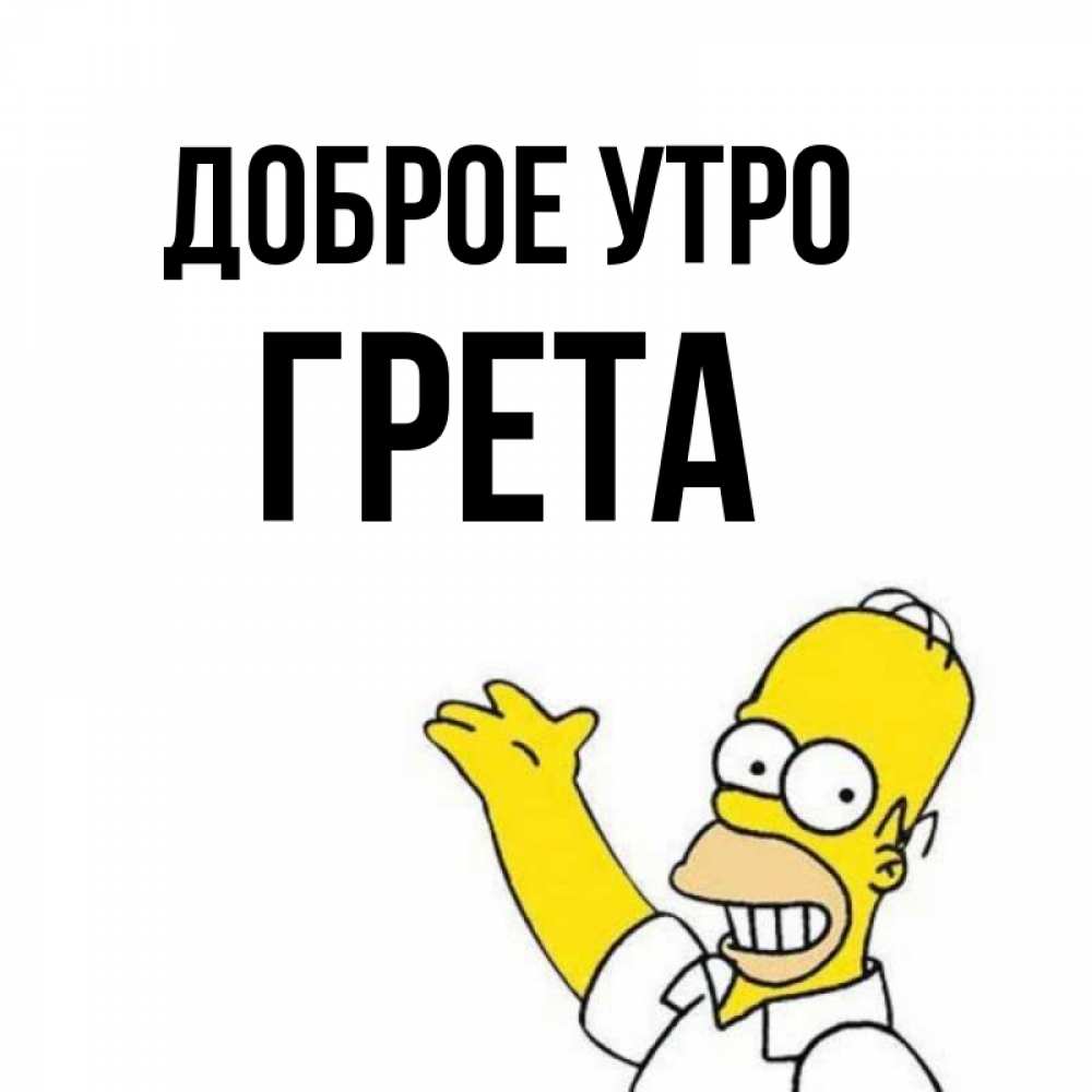 Открытка на каждый день с именем, Грета Доброе утро открытки с пожеланиями Прикольная открытка с пожеланием онлайн скачать бесплатно 