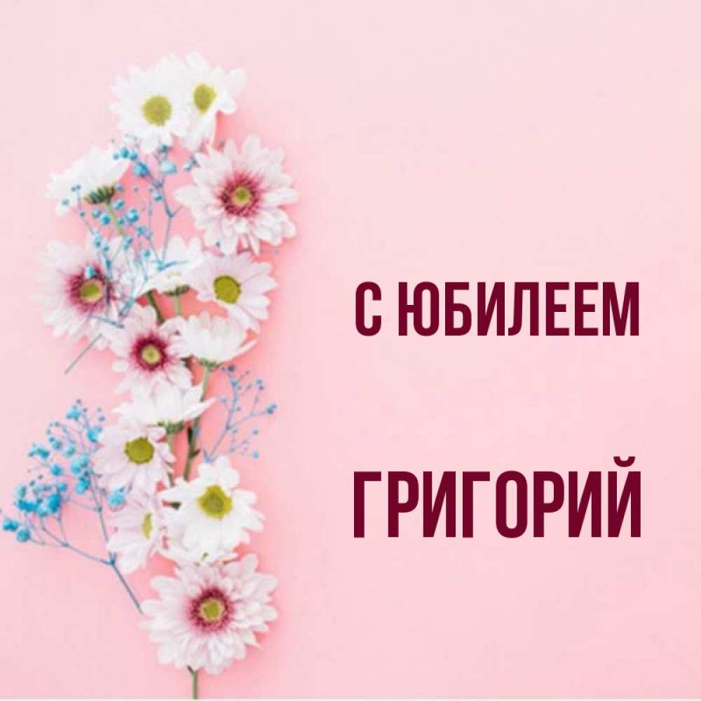 Открытка на каждый день с именем, Григорий С юбилеем Родная моя с днем рождения тебя картинка с цветами белыми и голубыми Прикольная открытка с пожеланием онлайн скачать бесплатно 