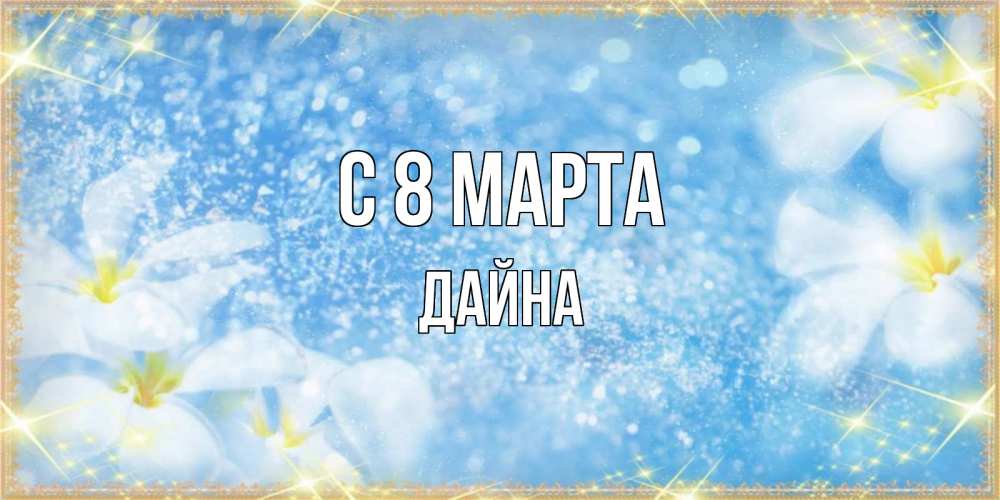 Открытка на каждый день с именем, Дайна С 8 МАРТА международный женский день Прикольная открытка с пожеланием онлайн скачать бесплатно 