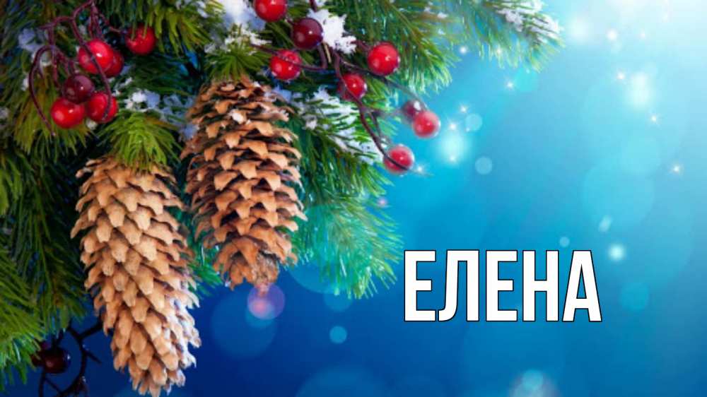Открытка на каждый день с именем, Елена Главная Новый год, ель, шишки Прикольная открытка с пожеланием онлайн скачать бесплатно 