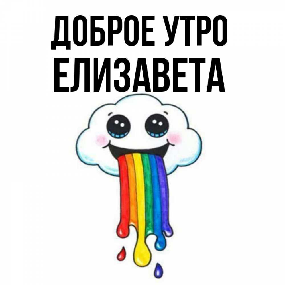 Открытка на каждый день с именем, Елизавета Доброе утро утречко Прикольная открытка с пожеланием онлайн скачать бесплатно 