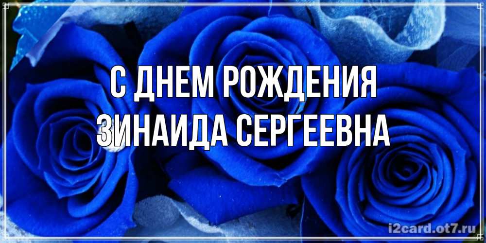 Открытка на каждый день с именем, Зинаида-Сергеевна С днем рождения синие розы в росе Прикольная открытка с пожеланием онлайн скачать бесплатно 