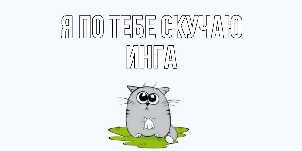 Открытка на каждый день с именем, Инга Я по тебе скучаю открытки с котиками я по тебе скучаю с именем Прикольная открытка с пожеланием онлайн скачать бесплатно 