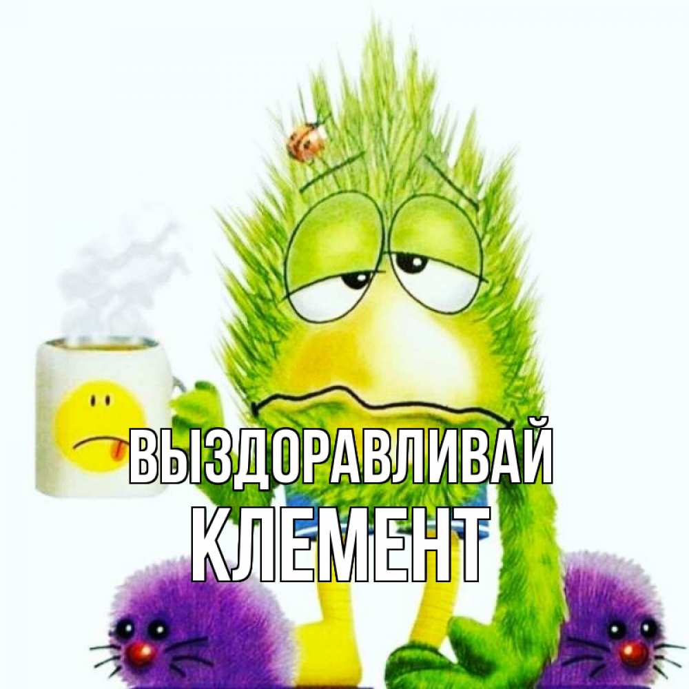 Открытка на каждый день с именем, Клемент Выздоравливай я болею Прикольная открытка с пожеланием онлайн скачать бесплатно 