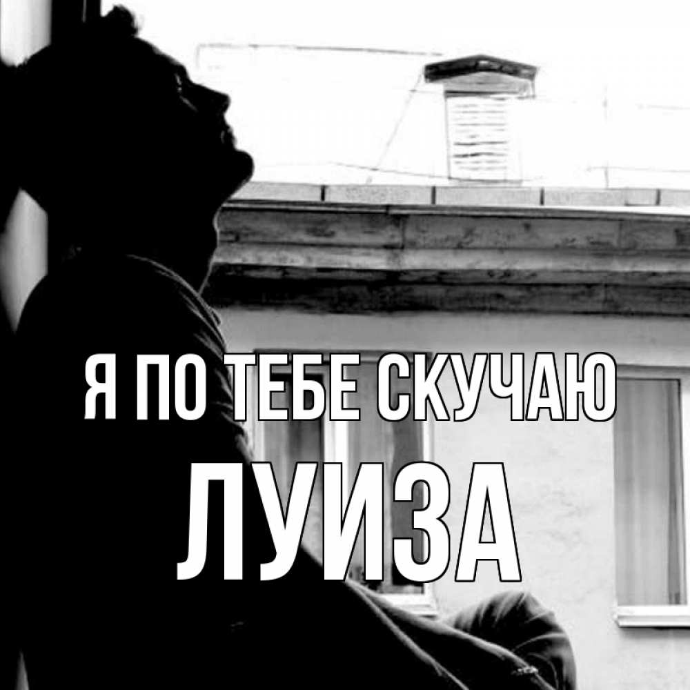 Открытка на каждый день с именем, Луиза Я по тебе скучаю скучно ему Прикольная открытка с пожеланием онлайн скачать бесплатно 
