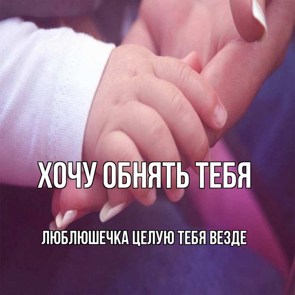 Открытка на каждый день с именем, Люблюшечка-целую-тебя-везде Хочу обнять тебя мама с ребенком Прикольная открытка с пожеланием онлайн скачать бесплатно 