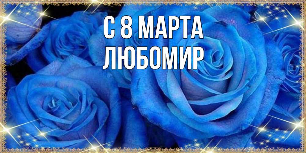 Открытка на каждый день с именем, Любомир С 8 марта как поздравить женщину на 8 марта. Конечно же нужно подарить ей открытку с нашего сайта Прикольная открытка с пожеланием онлайн скачать бесплатно 
