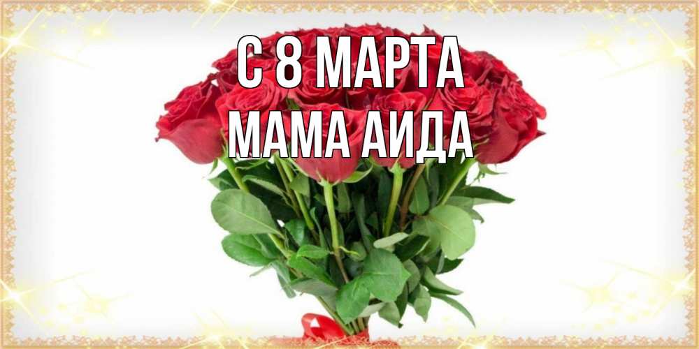 Открытка на каждый день с именем, Мама-Аида С 8 МАРТА самый огромный букет для милых дам Прикольная открытка с пожеланием онлайн скачать бесплатно 