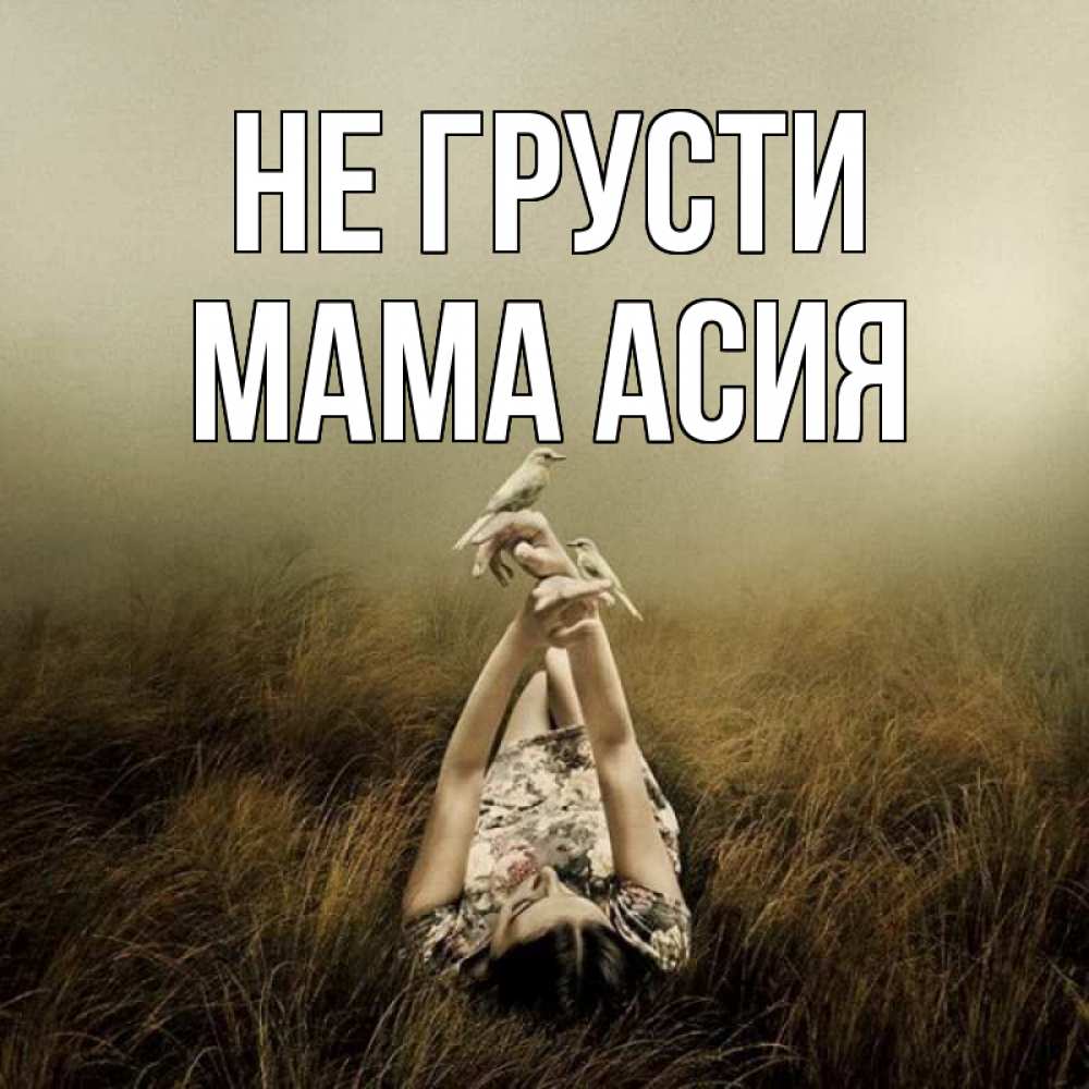 Открытка на каждый день с именем, Мама-Асия Не грусти поле и туман Прикольная открытка с пожеланием онлайн скачать бесплатно 