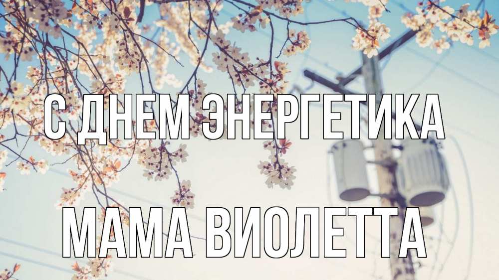 Открытка на каждый день с именем, Мама-Виолетта С днем энергетика весна столб трансформатор Прикольная открытка с пожеланием онлайн скачать бесплатно 