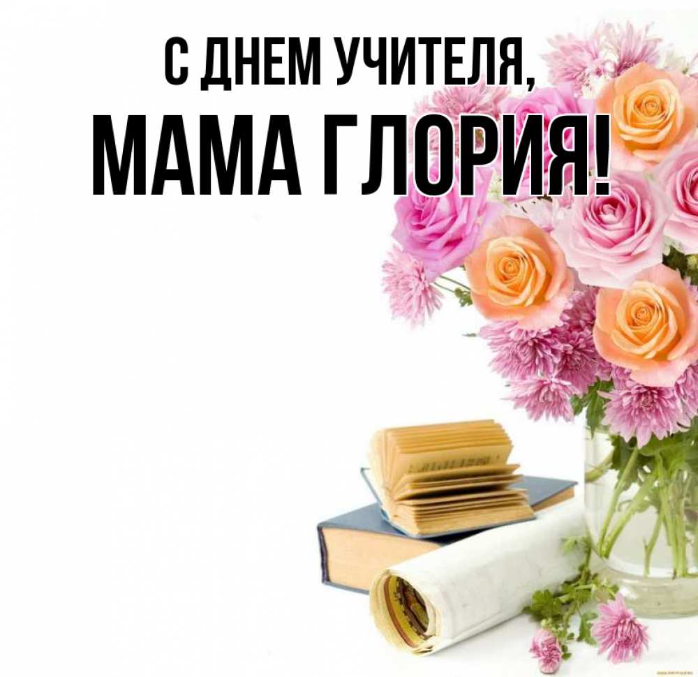 Открытка на каждый день с именем, Мама-Глория С днем учителя цветы Прикольная открытка с пожеланием онлайн скачать бесплатно 