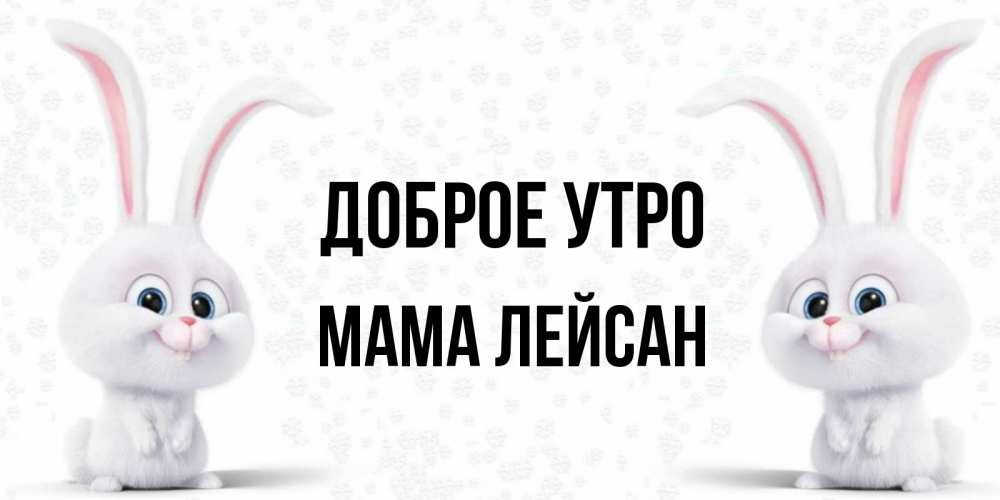 Открытка на каждый день с именем, Мама-Лейсан Доброе утро кролики с длинными ушками Прикольная открытка с пожеланием онлайн скачать бесплатно 